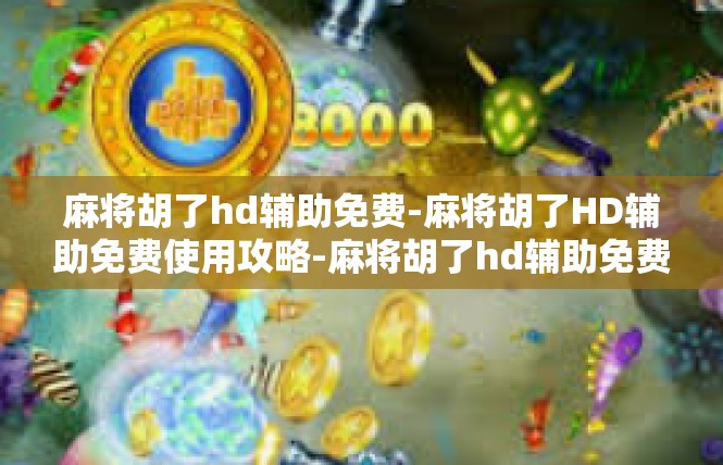 麻将胡了hd辅助免费-麻将胡了HD辅助免费使用攻略-麻将胡了hd辅助免费