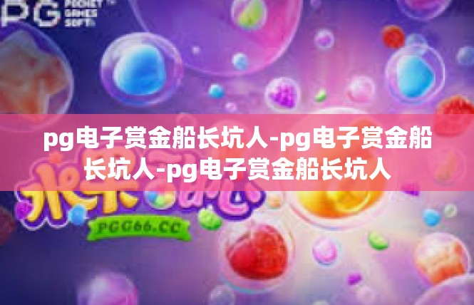 pg电子赏金船长坑人-pg电子赏金船长坑人-pg电子赏金船长坑人