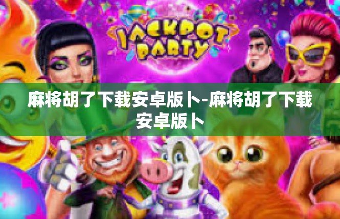 麻将胡了下载安卓版卜-麻将胡了下载安卓版卜