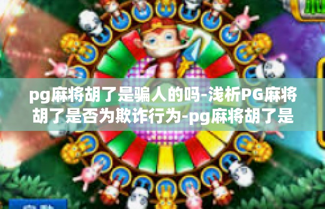 pg麻将胡了是骗人的吗-浅析PG麻将胡了是否为欺诈行为-pg麻将胡了是骗人的吗