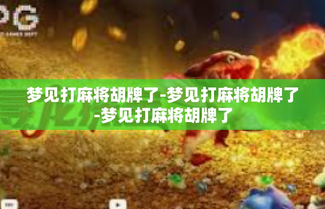 梦见打麻将胡牌了-梦见打麻将胡牌了-梦见打麻将胡牌了