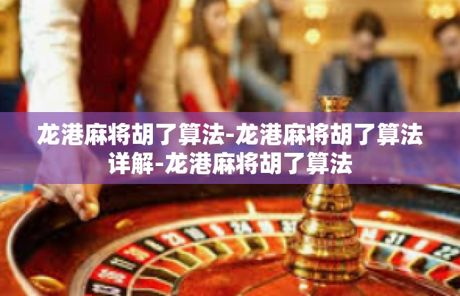 龙港麻将胡了算法-龙港麻将胡了算法详解-龙港麻将胡了算法