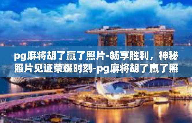 pg麻将胡了赢了照片-畅享胜利，神秘照片见证荣耀时刻-pg麻将胡了赢了照片