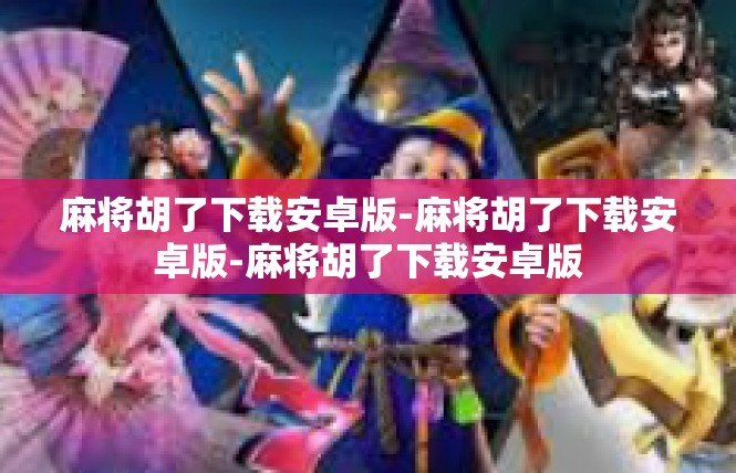 麻将胡了下载安卓版-麻将胡了下载安卓版-麻将胡了下载安卓版