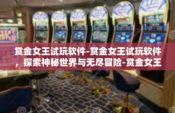 赏金女王试玩软件-赏金女王试玩软件，探索神秘世界与无尽冒险-赏金女王试玩软件