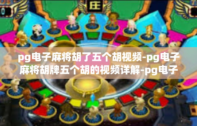 pg电子麻将胡了五个胡视频-pg电子麻将胡牌五个胡的视频详解-pg电子麻将胡了五个胡视频