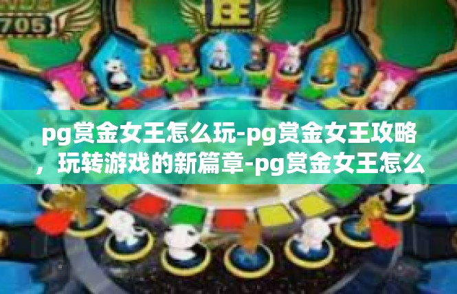 pg赏金女王怎么玩-pg赏金女王攻略，玩转游戏的新篇章-pg赏金女王怎么玩