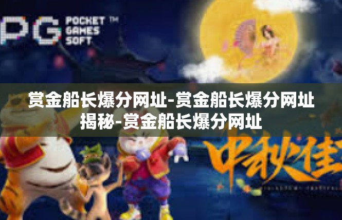 赏金船长爆分网址-赏金船长爆分网址揭秘-赏金船长爆分网址