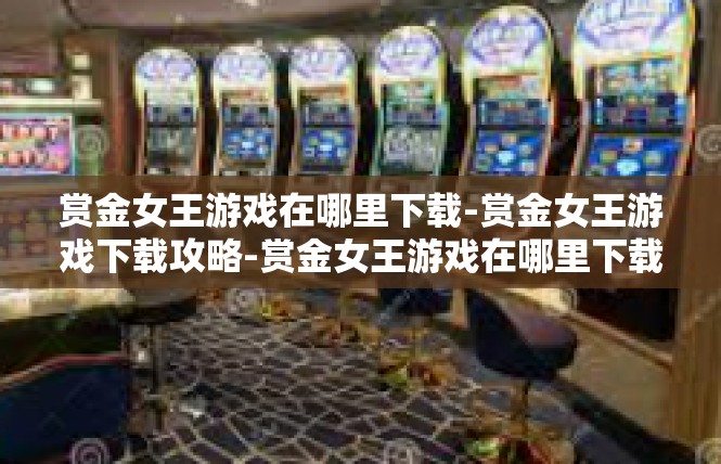赏金女王游戏在哪里下载-赏金女王游戏下载攻略-赏金女王游戏在哪里下载
