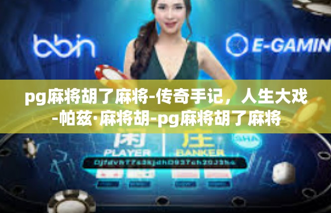pg麻将胡了麻将-传奇手记，人生大戏-帕兹·麻将胡-pg麻将胡了麻将