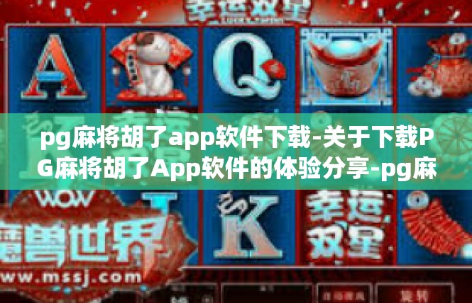 pg麻将胡了app软件下载-关于下载PG麻将胡了App软件的体验分享-pg麻将胡了app软件下载