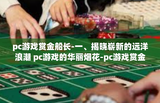 pc游戏赏金船长-一、揭晓崭新的远洋浪潮 pc游戏的华丽烟花-pc游戏赏金船长