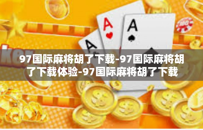 97国际麻将胡了下载-97国际麻将胡了下载体验-97国际麻将胡了下载