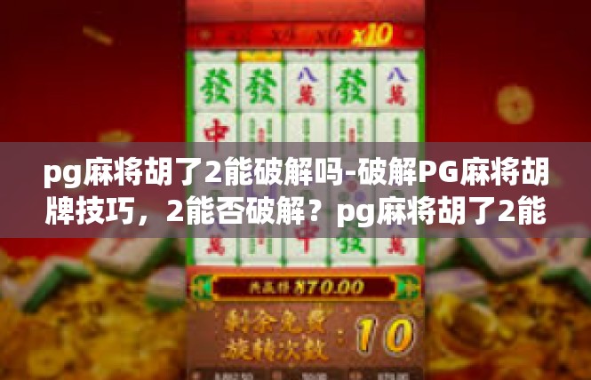 pg麻将胡了2能破解吗-破解PG麻将胡牌技巧，2能否破解？pg麻将胡了2能破解吗