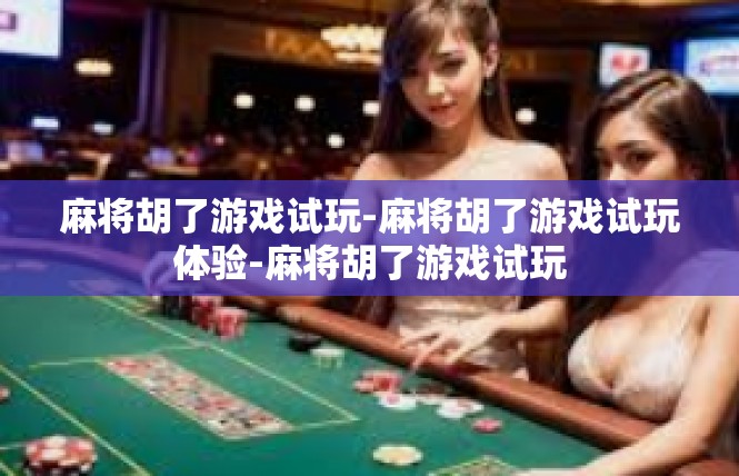 麻将胡了游戏试玩-麻将胡了游戏试玩体验-麻将胡了游戏试玩