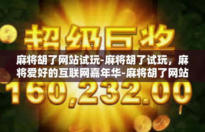麻将胡了网站试玩-麻将胡了试玩，麻将爱好的互联网嘉年华-麻将胡了网站试玩