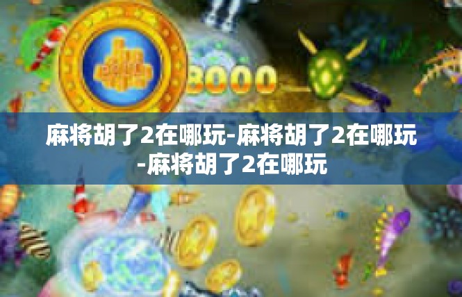 麻将胡了2在哪玩-麻将胡了2在哪玩-麻将胡了2在哪玩