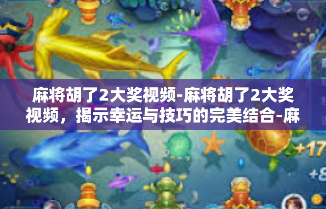 麻将胡了2大奖视频-麻将胡了2大奖视频，揭示幸运与技巧的完美结合-麻将胡了2大奖视频