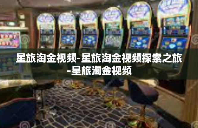 星旅淘金视频-星旅淘金视频探索之旅-星旅淘金视频