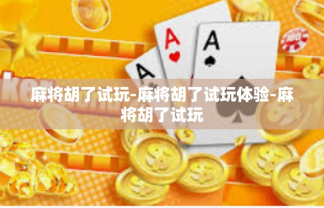 麻将胡了试玩-麻将胡了试玩体验-麻将胡了试玩