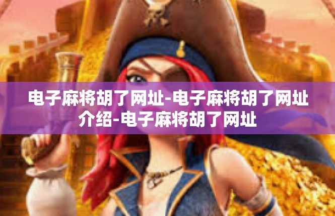 电子麻将胡了网址-电子麻将胡了网址介绍-电子麻将胡了网址