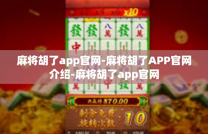麻将胡了app官网-麻将胡了APP官网介绍-麻将胡了app官网
