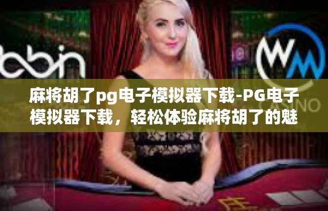 麻将胡了pg电子模拟器下载-PG电子模拟器下载，轻松体验麻将胡了的魅力-麻将胡了pg电子模拟器下载