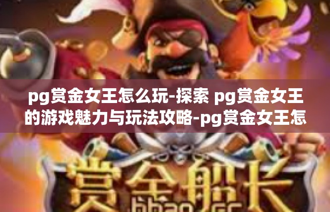 pg赏金女王怎么玩-探索 pg赏金女王的游戏魅力与玩法攻略-pg赏金女王怎么玩