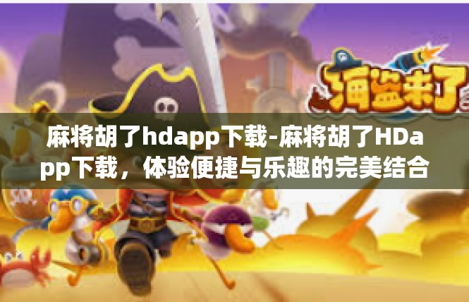 麻将胡了hdapp下载-麻将胡了HDapp下载，体验便捷与乐趣的完美结合-麻将胡了hdapp下载