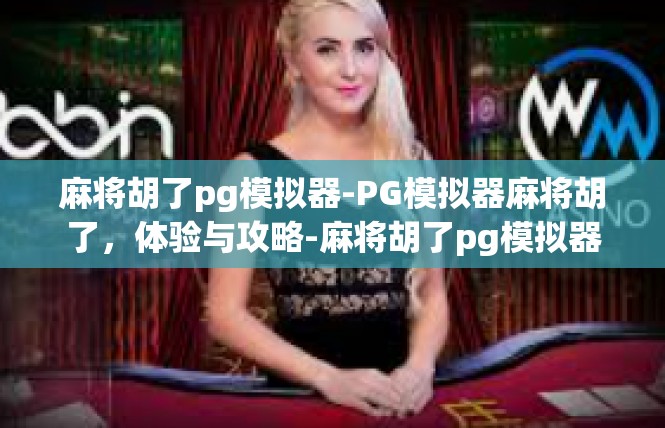 麻将胡了pg模拟器-PG模拟器麻将胡了，体验与攻略-麻将胡了pg模拟器