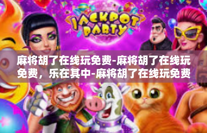 麻将胡了在线玩免费-麻将胡了在线玩免费，乐在其中-麻将胡了在线玩免费