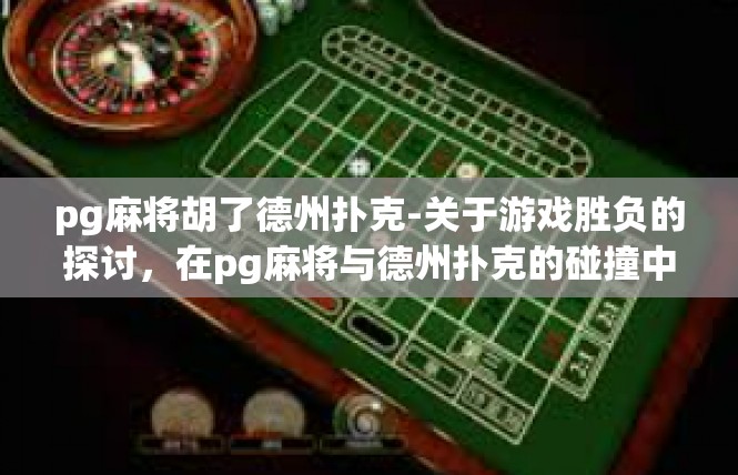 pg麻将胡了德州扑克-关于游戏胜负的探讨，在pg麻将与德州扑克的碰撞中找寻智慧-pg麻将胡了德州扑克