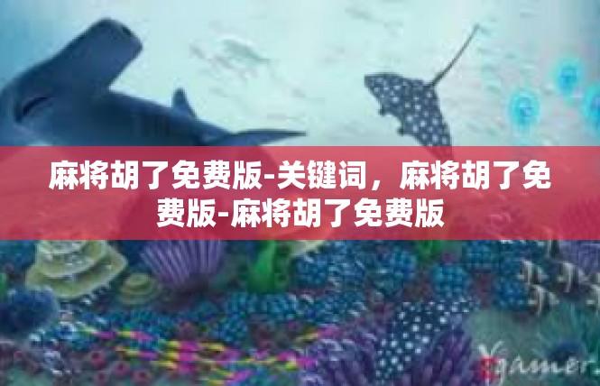 麻将胡了免费版-关键词，麻将胡了免费版-麻将胡了免费版