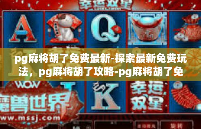 pg麻将胡了免费最新-探索最新免费玩法，pg麻将胡了攻略-pg麻将胡了免费最新