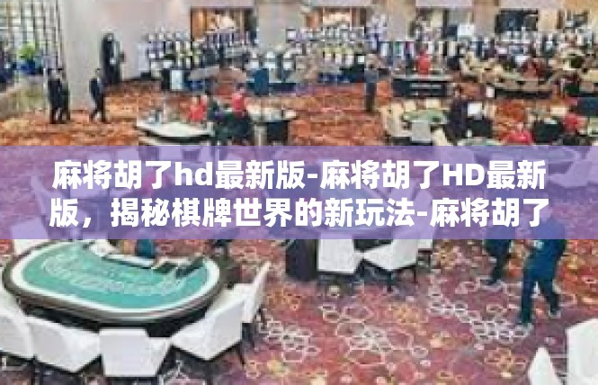 麻将胡了hd最新版-麻将胡了HD最新版，揭秘棋牌世界的新玩法-麻将胡了hd最新版