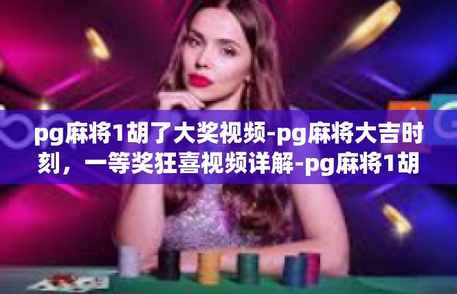pg麻将1胡了大奖视频-pg麻将大吉时刻，一等奖狂喜视频详解-pg麻将1胡了大奖视频