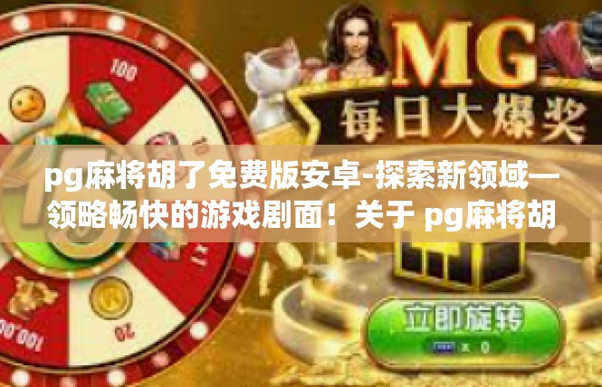 pg麻将胡了免费版安卓-探索新领域—领略畅快的游戏剧面！关于 pg麻将胡了免费版安卓探讨-pg麻将胡了免费版安卓