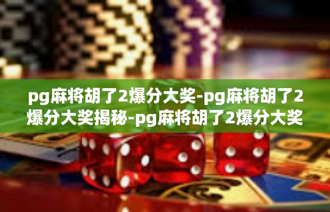 pg麻将胡了2爆分大奖-pg麻将胡了2爆分大奖揭秘-pg麻将胡了2爆分大奖