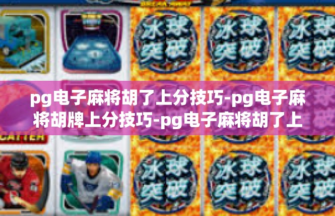 pg电子麻将胡了上分技巧-pg电子麻将胡牌上分技巧-pg电子麻将胡了上分技巧