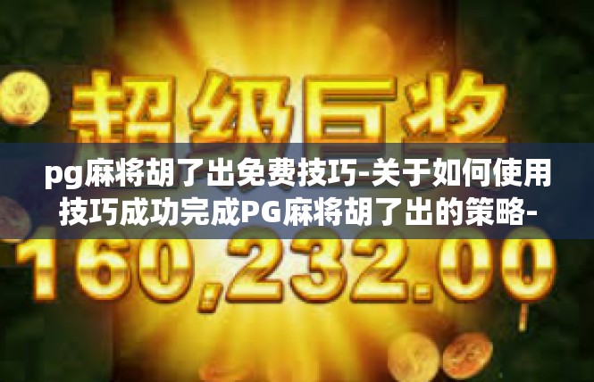 pg麻将胡了出免费技巧-关于如何使用技巧成功完成PG麻将胡了出的策略-pg麻将胡了出免费技巧