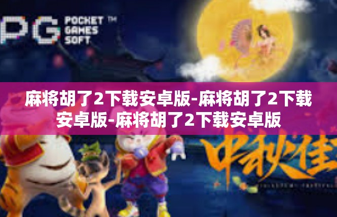 麻将胡了2下载安卓版-麻将胡了2下载安卓版-麻将胡了2下载安卓版