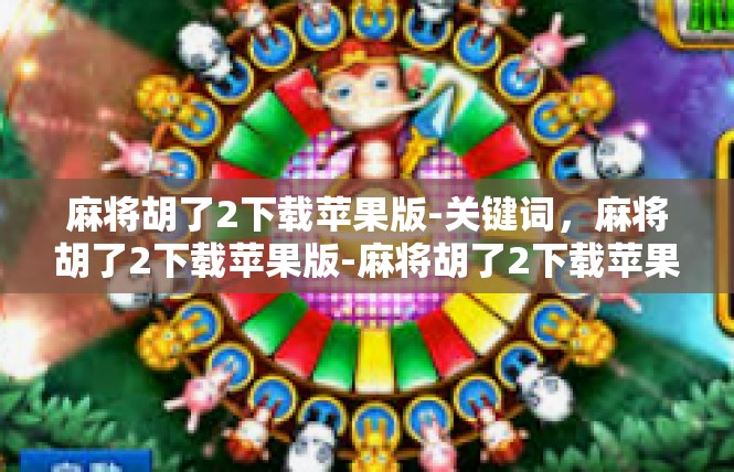 麻将胡了2下载苹果版-关键词，麻将胡了2下载苹果版-麻将胡了2下载苹果版