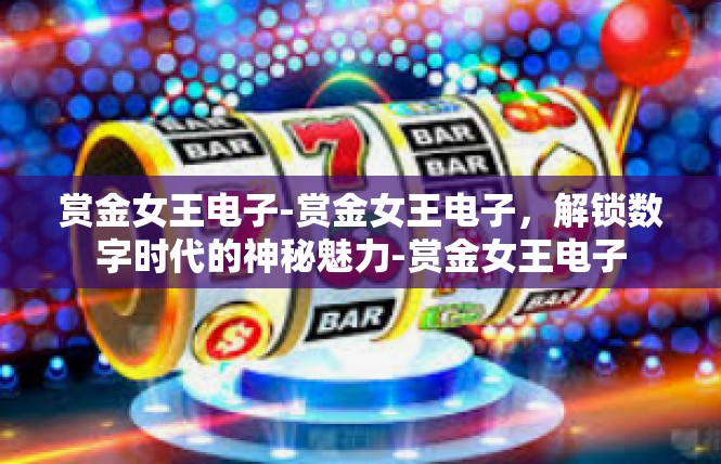 赏金女王电子-赏金女王电子，解锁数字时代的神秘魅力-赏金女王电子