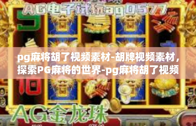 pg麻将胡了视频素材-胡牌视频素材，探索PG麻将的世界-pg麻将胡了视频素材