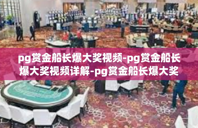 pg赏金船长爆大奖视频-pg赏金船长爆大奖视频详解-pg赏金船长爆大奖视频