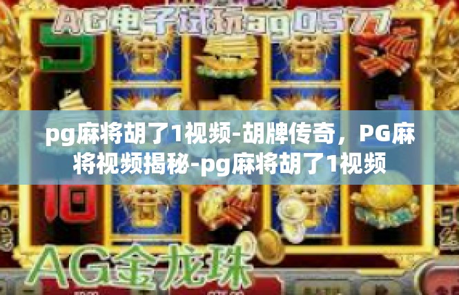pg麻将胡了1视频-胡牌传奇，PG麻将视频揭秘-pg麻将胡了1视频