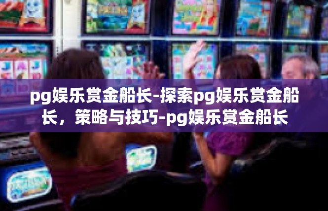 pg娱乐赏金船长-探索pg娱乐赏金船长，策略与技巧-pg娱乐赏金船长