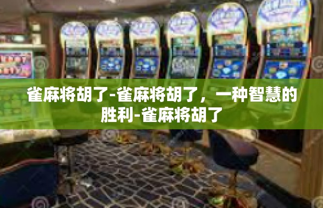 雀麻将胡了-雀麻将胡了，一种智慧的胜利-雀麻将胡了