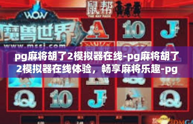 pg麻将胡了2模拟器在线-pg麻将胡了2模拟器在线体验，畅享麻将乐趣-pg麻将胡了2模拟器在线