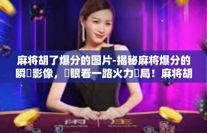 麻将胡了爆分的图片-揭秘麻将爆分的瞬間影像，親眼看一路火力開局！麻将胡了爆分的图片